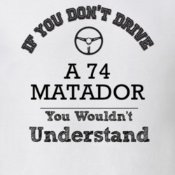 If You Dont Drive A 74 Matador You Wouldn?T Understand Faded Look T Sh