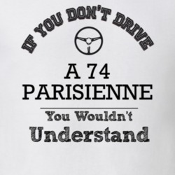 If You Dont Drive A 74 Parisienne You Wouldn?T Understand Faded Look T