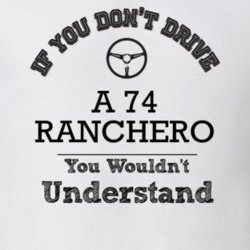 If You Dont Drive A 74 Ranchero You Wouldn?T Understand Faded Look T S