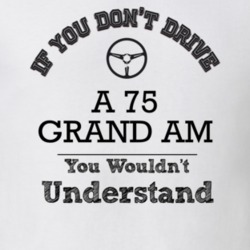 If You Dont Drive A 75 Grand Am You Wouldn?T Understand Faded Look T S