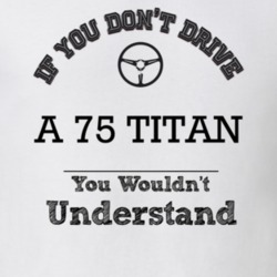 If You Dont Drive A 75 Titan You Wouldn?T Understand Faded Look T Shir