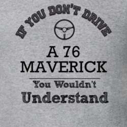 If You Dont Drive A 76 Maverick You Wouldn?T Understand Faded Look T S