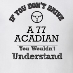 If You Dont Drive A 77 Acadian You Wouldn?T Understand Faded Look T Sh