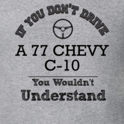 If You Dont Drive A 77 Chevy C-10 You Wouldn?T Understand Faded Look T