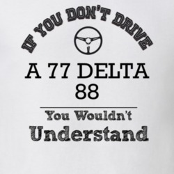 If You Dont Drive A 77 Delta 88 You Wouldn?T Understand Faded Look T S
