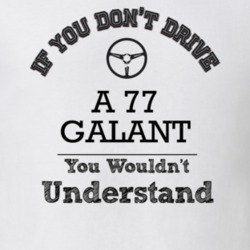 If You Dont Drive A 77 Galant You Wouldn?T Understand Faded Look T Shi