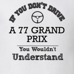 If You Dont Drive A 77 Grand Prix You Wouldn?T Understand Faded Look T