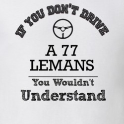 If You Dont Drive A 77 Lemans You Wouldn?T Understand Faded Look T Shi