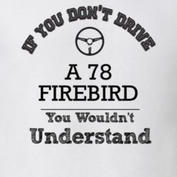 If You Dont Drive A 78 Firebird You Wouldn?T Understand Faded Look T S