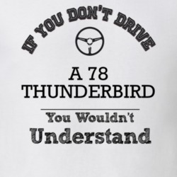 If You Dont Drive A 78 Thunderbird You Wouldn?T Understand Faded Look 