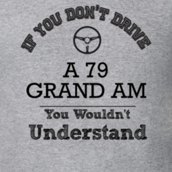 If You Dont Drive A 79 Grand Am You Wouldn?T Understand Faded Look T S