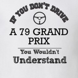 If You Dont Drive A 79 Grand Prix You Wouldn?T Understand Faded Look T
