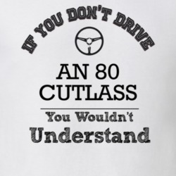 If You Dont Drive An 80 Cutlass You Wouldn?T Understand Faded Look T S