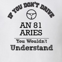 If You Dont Drive An 81 Aries You Wouldn?T Understand Faded Look T Shi