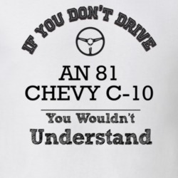 If You Dont Drive An 81 Chevy C-10 You Wouldn?T Understand Faded Look 