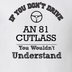 If You Dont Drive An 81 Cutlass You Wouldn?T Understand Faded Look T S