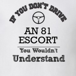 If You Dont Drive An 81 Escort You Wouldn?T Understand Faded Look T Sh