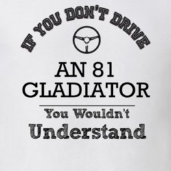 If You Dont Drive An 81 Gladiator You Wouldn?T Understand Faded Look T