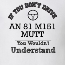 If You Dont Drive An 81 M151 Mutt You Wouldn?T Understand Faded Look T