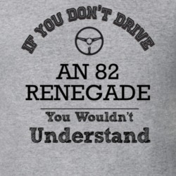 If You Dont Drive An 82 Renegade You Wouldn?T Understand Faded Look T 