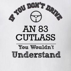 If You Dont Drive An 83 Cutlass You Wouldn?T Understand Faded Look T S