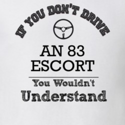 If You Dont Drive An 83 Escort You Wouldn?T Understand Faded Look T Sh