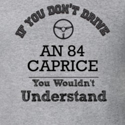 If You Dont Drive An 84 Caprice You Wouldn?T Understand Faded Look T S