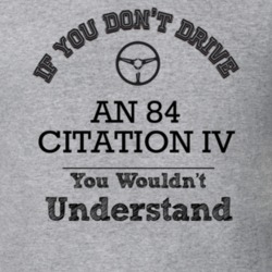 If You Dont Drive An 84 Citation Iv You Wouldn?T Understand Faded Look