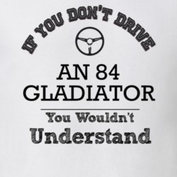 If You Dont Drive An 84 Gladiator You Wouldn?T Understand Faded Look T