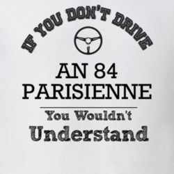 If You Dont Drive An 84 Parisienne You Wouldn?T Understand Faded Look 