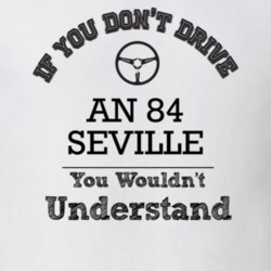 If You Dont Drive An 84 Seville You Wouldn?T Understand Faded Look T S