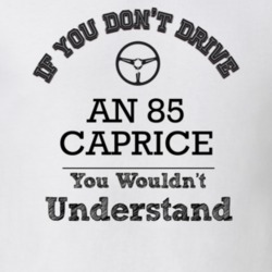 If You Dont Drive An 85 Caprice You Wouldn?T Understand Faded Look T S