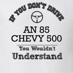 If You Dont Drive An 85 Chevy 500 You Wouldn?T Understand Faded Look T