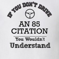 If You Dont Drive An 85 Citation You Wouldn?T Understand Faded Look T 