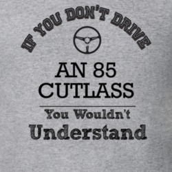 If You Dont Drive An 85 Cutlass You Wouldn?T Understand Faded Look T S