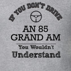 If You Dont Drive An 85 Grand Am You Wouldn?T Understand Faded Look T 