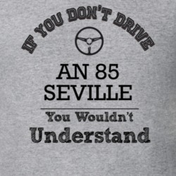 If You Dont Drive An 85 Seville You Wouldn?T Understand Faded Look T S