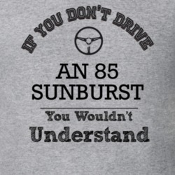 If You Dont Drive An 85 Sunburst You Wouldn?T Understand Faded Look T 