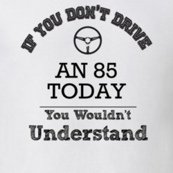 If You Dont Drive An 85 Today You Wouldn?T Understand Faded Look T Shi