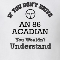 If You Dont Drive An 86 Acadian You Wouldn?T Understand Faded Look T S