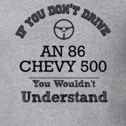 If You Dont Drive An 86 Chevy 500 You Wouldn?T Understand Faded Look T