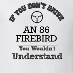 If You Dont Drive An 86 Firebird You Wouldn?T Understand Faded Look T 