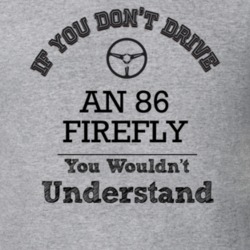 If You Dont Drive An 86 Firefly You Wouldn?T Understand Faded Look T S