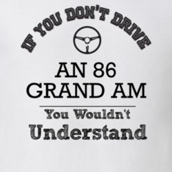 If You Dont Drive An 86 Grand Am You Wouldn?T Understand Faded Look T 