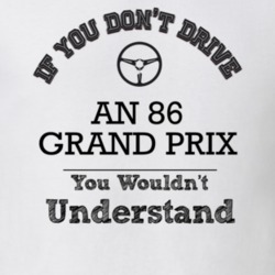 If You Dont Drive An 86 Grand Prix You Wouldn?T Understand Faded Look 