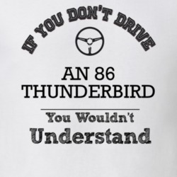 If You Dont Drive An 86 Thunderbird You Wouldn?T Understand Faded Look