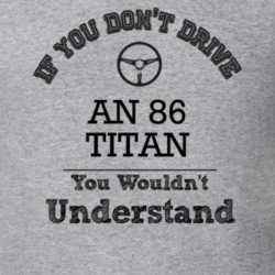 If You Dont Drive An 86 Titan You Wouldn?T Understand Faded Look T Shi