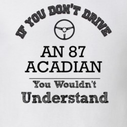 If You Dont Drive An 87 Acadian You Wouldn?T Understand Faded Look T S