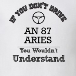 If You Dont Drive An 87 Aries You Wouldn?T Understand Faded Look T Shi