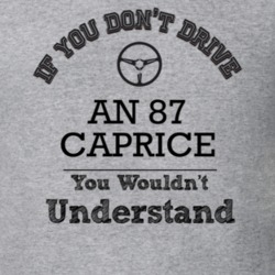 If You Dont Drive An 87 Caprice You Wouldn?T Understand Faded Look T S